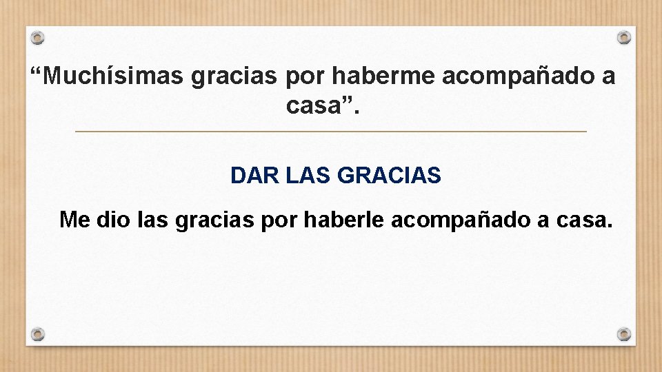 “Muchísimas gracias por haberme acompañado a casa”. DAR LAS GRACIAS Me dio las gracias