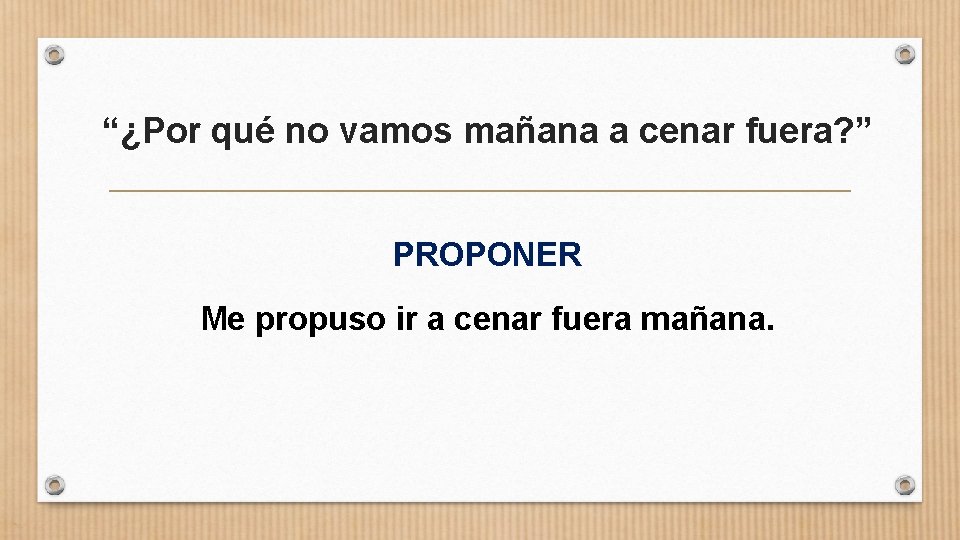 “¿Por qué no vamos mañana a cenar fuera? ” PROPONER Me propuso ir a