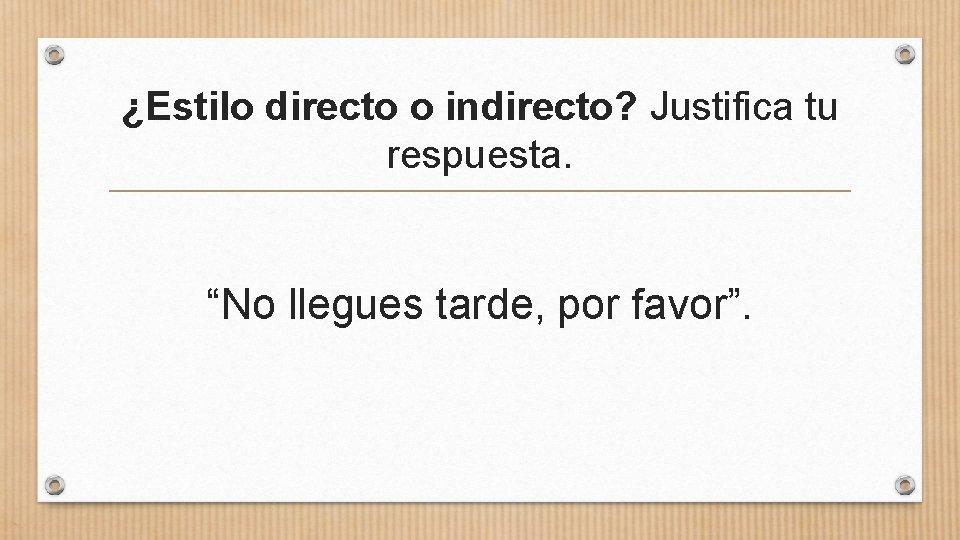 ¿Estilo directo o indirecto? Justifica tu respuesta. “No llegues tarde, por favor”. 