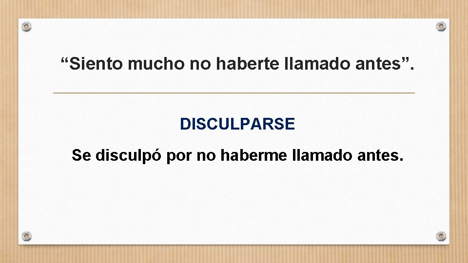 “Siento mucho no haberte llamado antes”. DISCULPARSE Se disculpó por no haberme llamado antes.