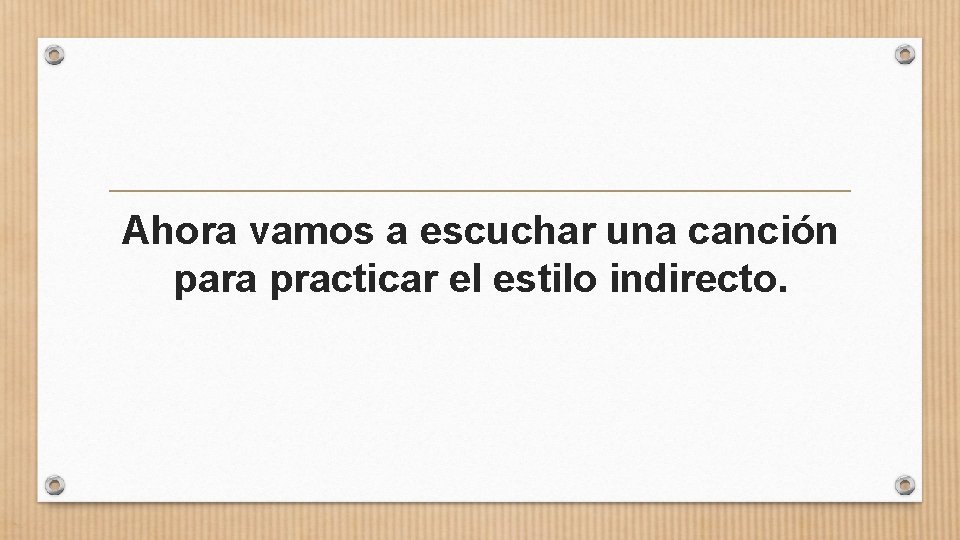 Ahora vamos a escuchar una canción para practicar el estilo indirecto. 