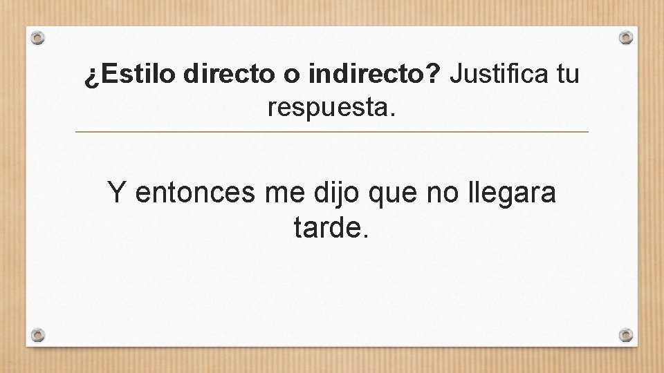 ¿Estilo directo o indirecto? Justifica tu respuesta. Y entonces me dijo que no llegara