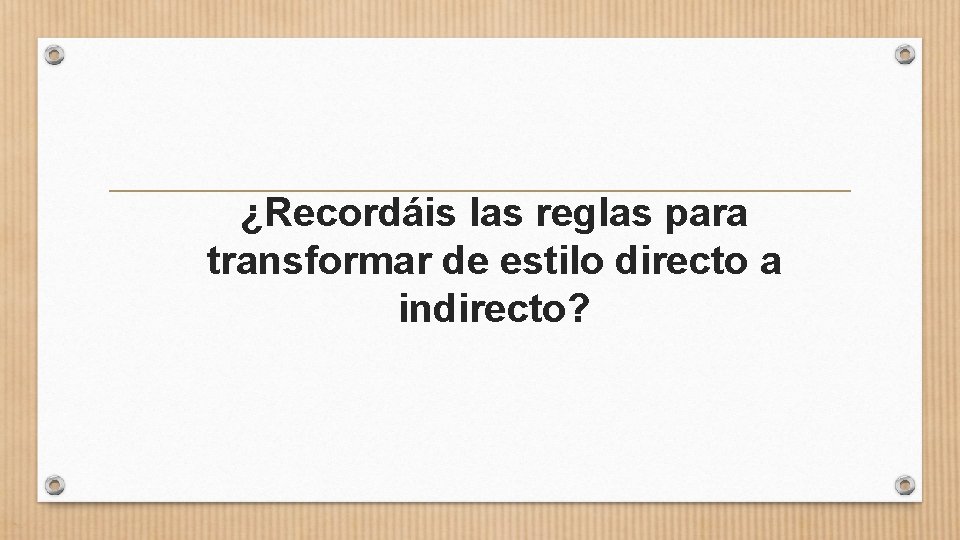 ¿Recordáis las reglas para transformar de estilo directo a indirecto? 