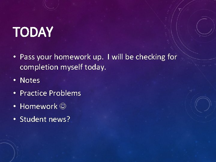 TODAY • Pass your homework up. I will be checking for completion myself today.