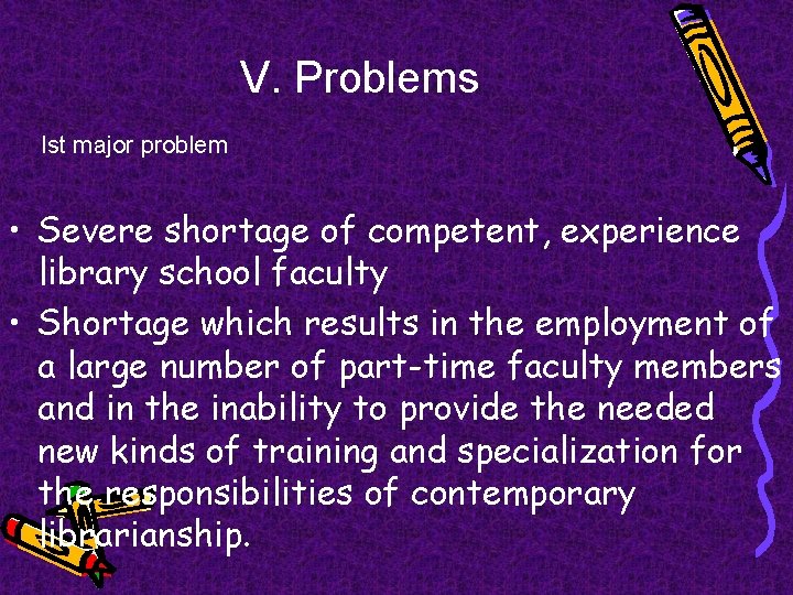 V. Problems Ist major problem • Severe shortage of competent, experience library school faculty