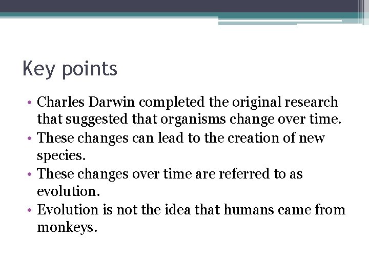 Key points • Charles Darwin completed the original research that suggested that organisms change
