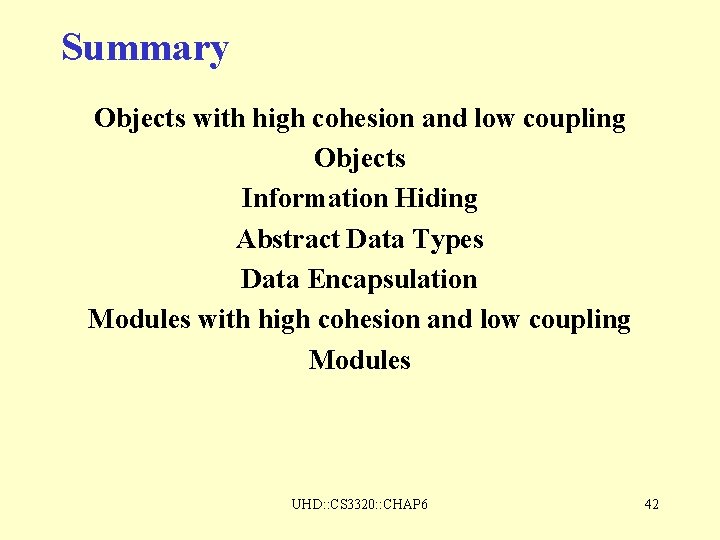 Summary Objects with high cohesion and low coupling Objects Information Hiding Abstract Data Types Summary Objects with high cohesion and low coupling Objects Information Hiding Abstract Data Types