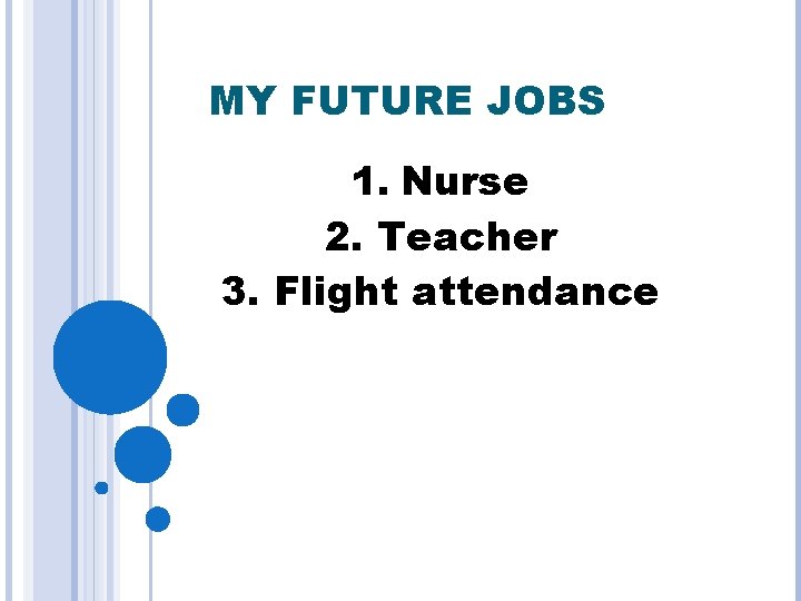 MY FUTURE JOBS 1. Nurse 2. Teacher 3. Flight attendance 