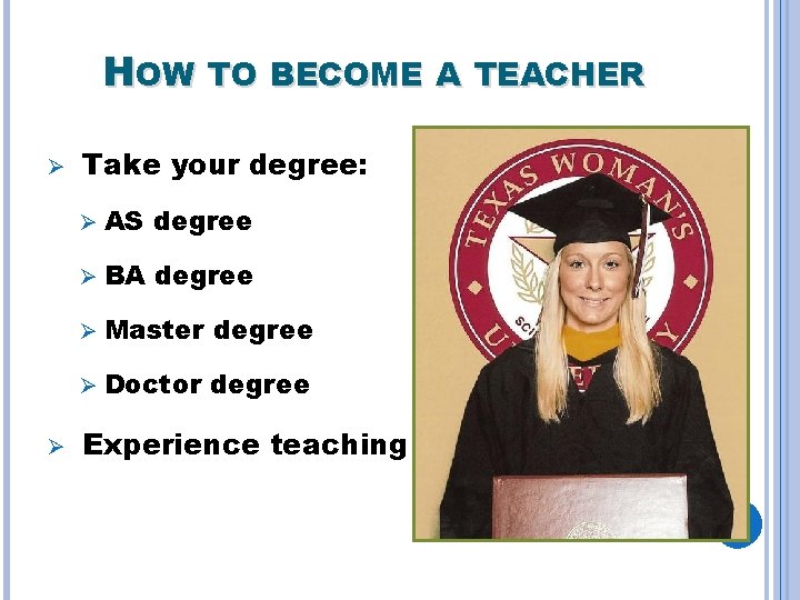 HOW TO BECOME A TEACHER Ø Ø Take your degree: Ø AS degree Ø