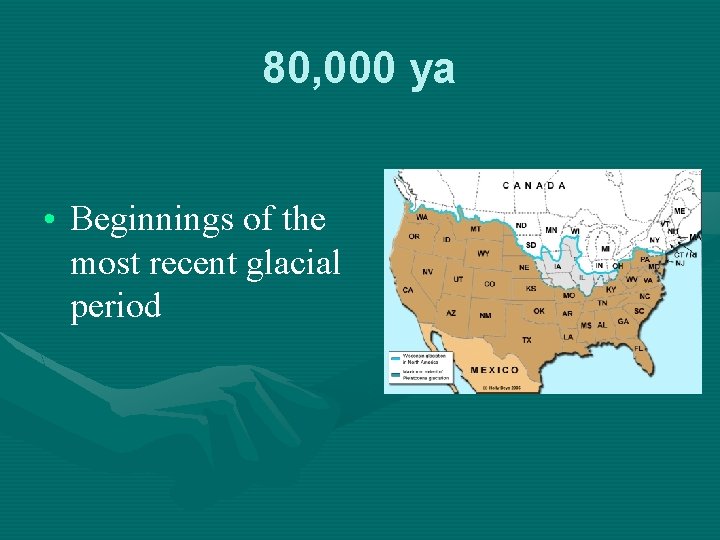80, 000 ya • Beginnings of the most recent glacial period 