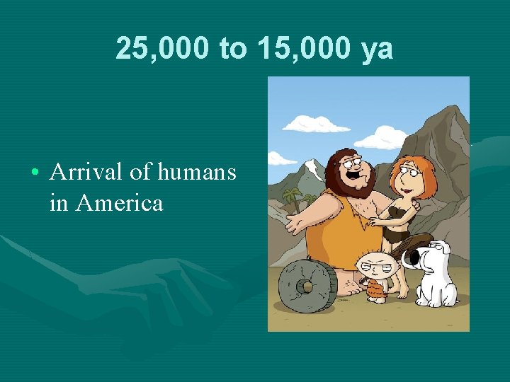 25, 000 to 15, 000 ya • Arrival of humans in America 