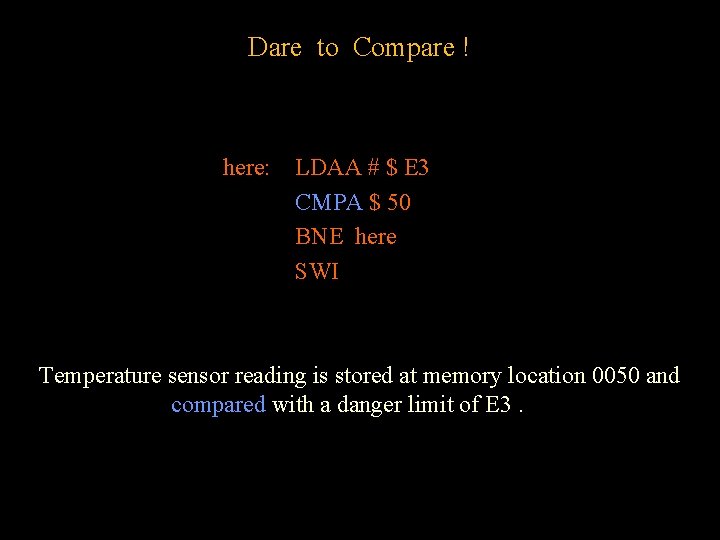 Dare to Compare ! here: LDAA # $ E 3 CMPA $ 50 BNE Dare to Compare ! here: LDAA # $ E 3 CMPA $ 50 BNE
