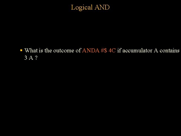 Logical AND § What is the outcome of ANDA #$ 4 C if accumulator Logical AND § What is the outcome of ANDA #$ 4 C if accumulator