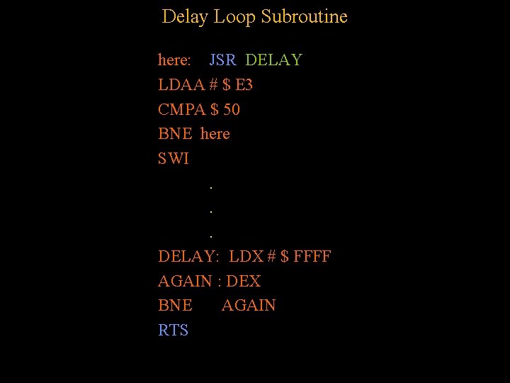 Delay Loop Subroutine here: JSR DELAY LDAA # $ E 3 CMPA $ 50