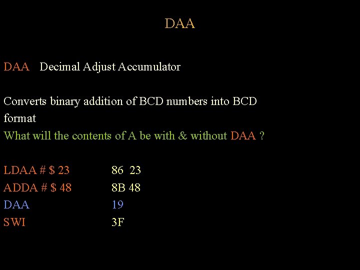 DAA Decimal Adjust Accumulator Converts binary addition of BCD numbers into BCD format What