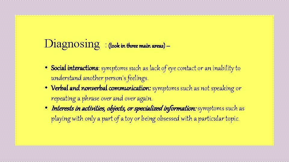 Diagnosing : (look in three main areas) – • Social interactions: symptoms such as