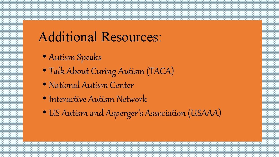 Additional Resources: • Autism Speaks • Talk About Curing Autism (TACA) • National Autism
