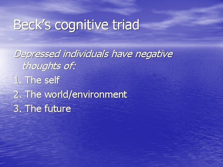 Beck’s cognitive triad Depressed individuals have negative thoughts of: 1. The self 2. The