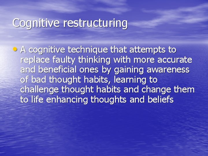 Cognitive restructuring • A cognitive technique that attempts to replace faulty thinking with more