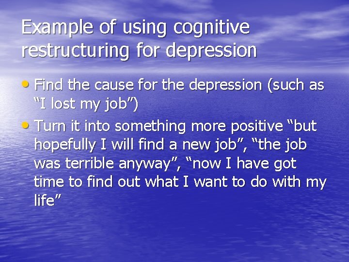 Example of using cognitive restructuring for depression • Find the cause for the depression