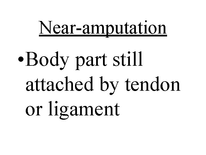 Near-amputation • Body part still attached by tendon or ligament 