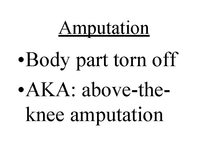 Amputation • Body part torn off • AKA: above-theknee amputation 