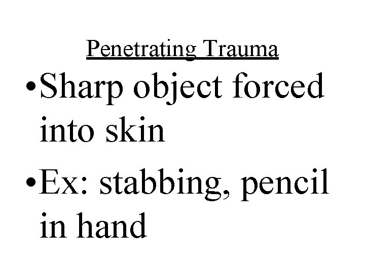 Penetrating Trauma • Sharp object forced into skin • Ex: stabbing, pencil in hand