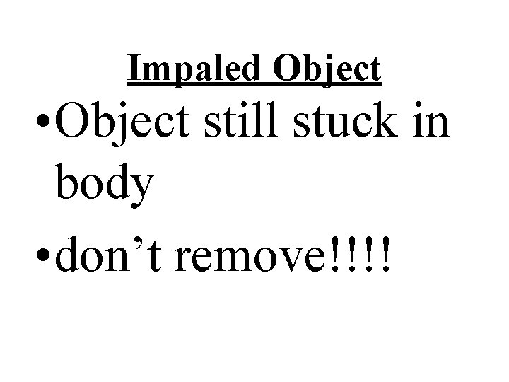 Impaled Object • Object still stuck in body • don’t remove!!!! 