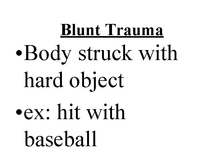 Blunt Trauma • Body struck with hard object • ex: hit with baseball 