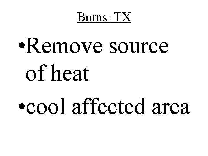 Burns: TX • Remove source of heat • cool affected area 
