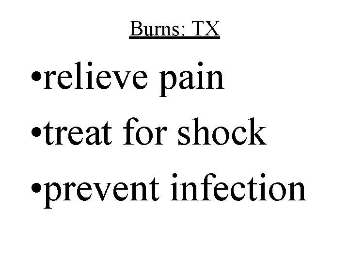 Burns: TX • relieve pain • treat for shock • prevent infection 