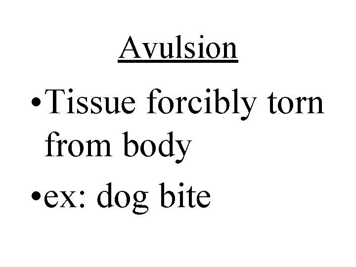 Avulsion • Tissue forcibly torn from body • ex: dog bite 