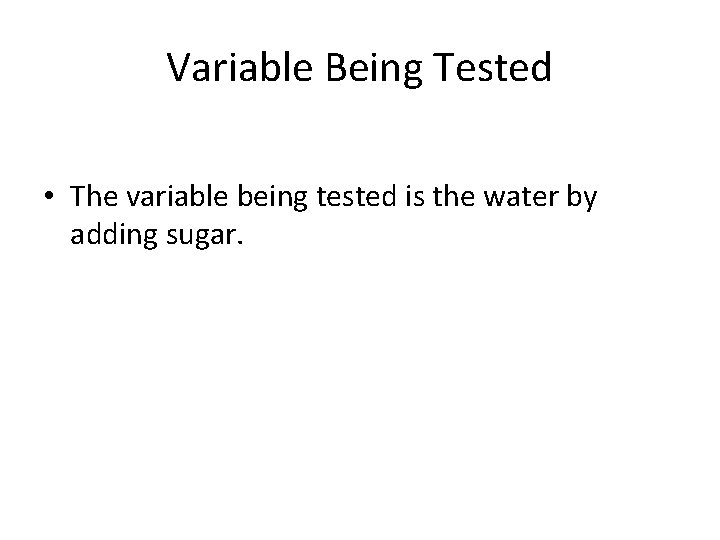 Variable Being Tested • The variable being tested is the water by adding sugar.