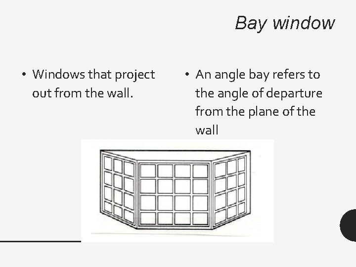 Bay window • Windows that project out from the wall. • An angle bay