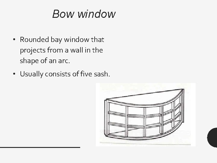 Bow window • Rounded bay window that projects from a wall in the shape