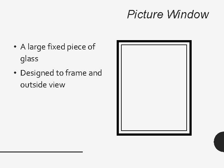 Picture Window • A large fixed piece of glass • Designed to frame and
