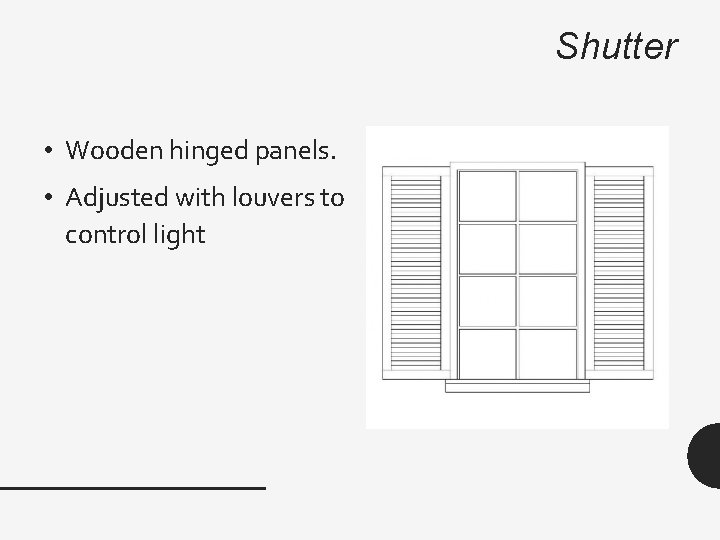 Shutter • Wooden hinged panels. • Adjusted with louvers to control light 