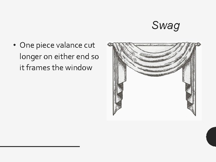 Swag • One piece valance cut longer on either end so it frames the