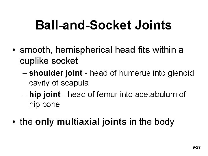 Ball-and-Socket Joints • smooth, hemispherical head fits within a cuplike socket – shoulder joint