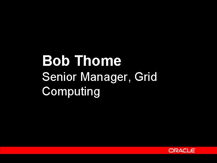 Bob Thome Senior Manager, Grid Computing Bob Thome Senior Manager, Grid Computing