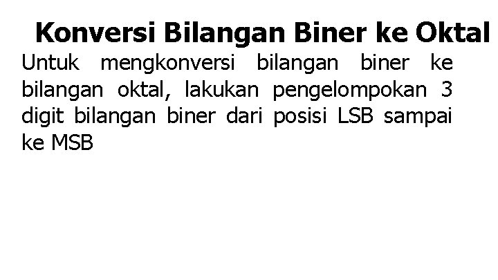 Konversi Bilangan Biner ke Oktal Untuk mengkonversi bilangan biner ke bilangan oktal, lakukan pengelompokan