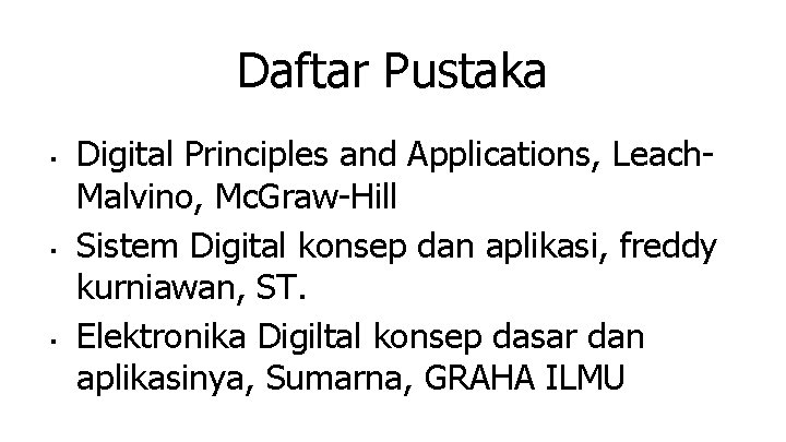 Daftar Pustaka ■ ■ ■ Digital Principles and Applications, Leach. Malvino, Mc. Graw-Hill Sistem