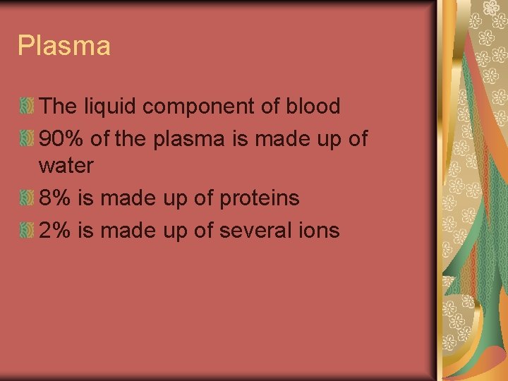 Plasma The liquid component of blood 90% of the plasma is made up of