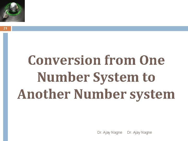 21 Conversion from One Number System to Another Number system Dr. Ajay Nagne 