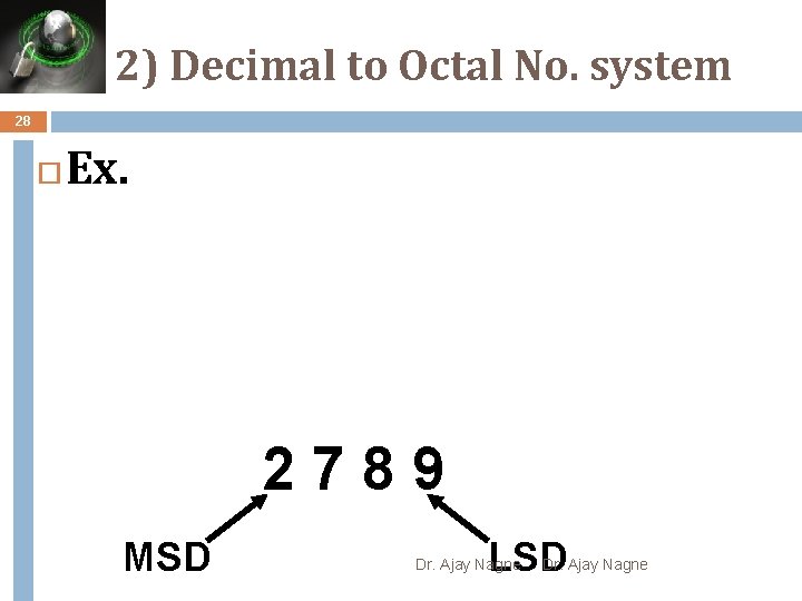 2) Decimal to Octal No. system 28 Ex. 2789 MSD LSD Dr. Ajay Nagne