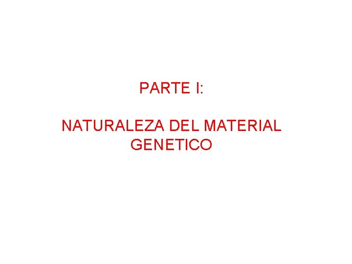 PARTE I: NATURALEZA DEL MATERIAL GENETICO 