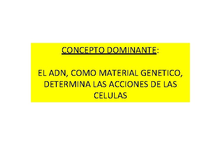 CONCEPTO DOMINANTE: EL ADN, COMO MATERIAL GENETICO, DETERMINA LAS ACCIONES DE LAS CELULAS 