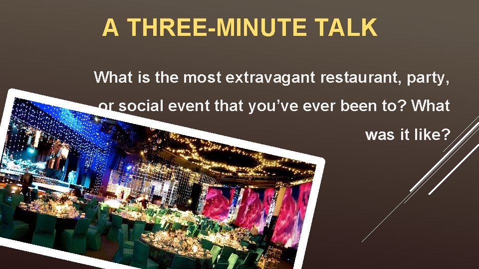 A THREE-MINUTE TALK What is the most extravagant restaurant, party, or social event that