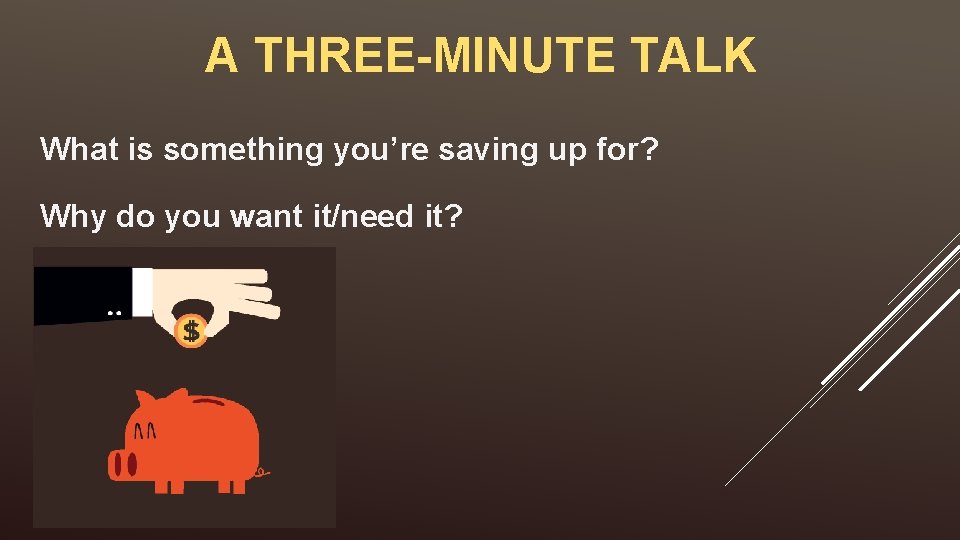 A THREE-MINUTE TALK What is something you’re saving up for? Why do you want