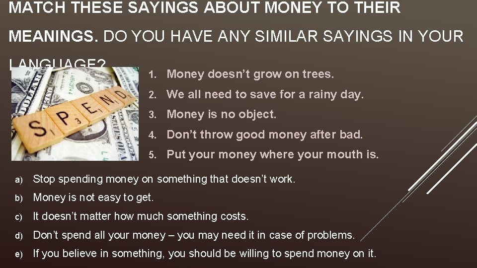 MATCH THESE SAYINGS ABOUT MONEY TO THEIR MEANINGS. DO YOU HAVE ANY SIMILAR SAYINGS